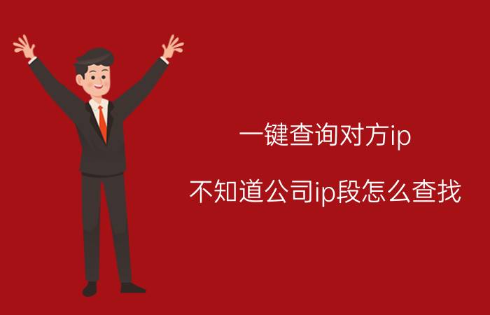 一键查询对方ip 不知道公司ip段怎么查找？